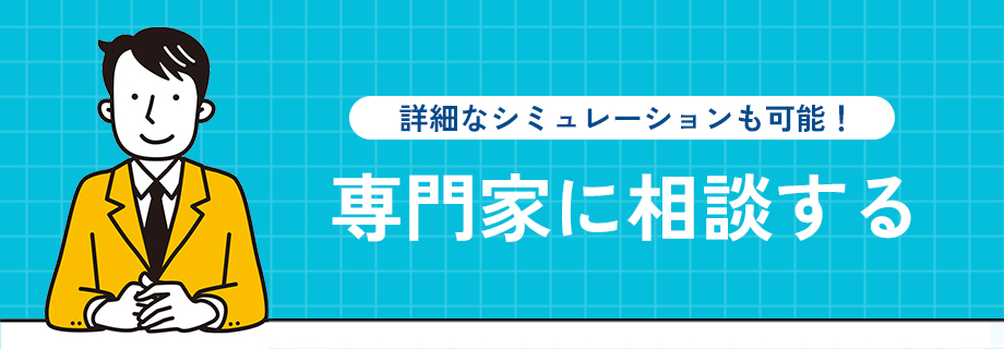 詳細なシミュレーションも可能! 専門家に相談する